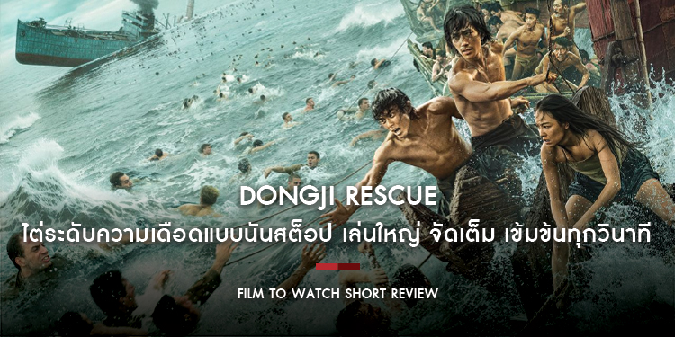 Dongji Rescue : ไต่ระดับความเดือดแบบนันสต็อป เล่นใหญ่ จัดเต็ม เข้มข้นทุกวินาที | Film to Watch Short Review